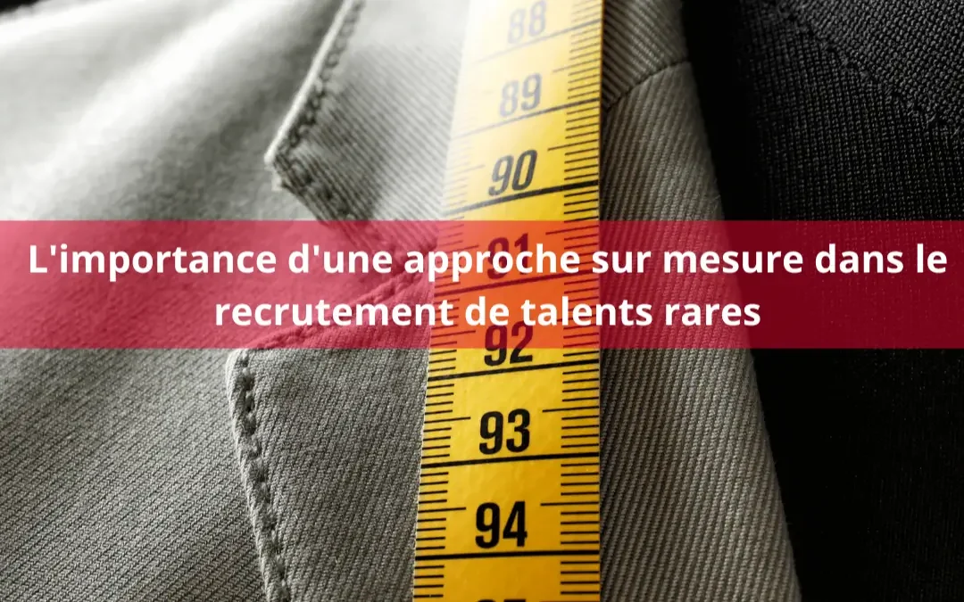 L&rsquo;importance d&rsquo;une approche sur mesure dans le recrutement de talents rares