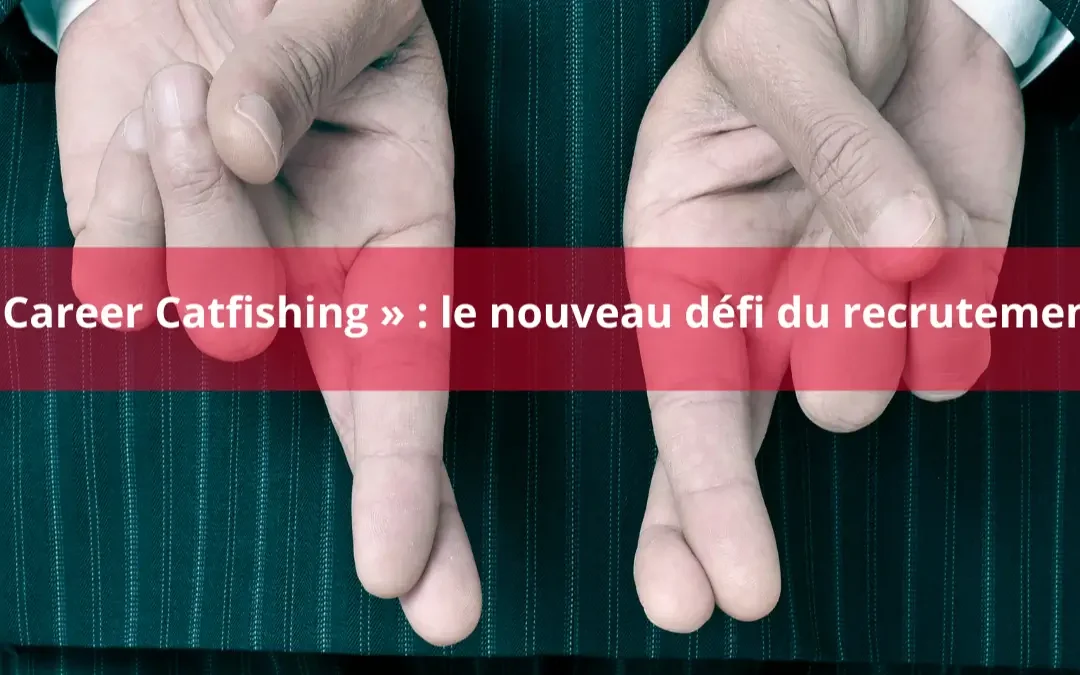 « Career Catfishing » : le nouveau défi du recrutement