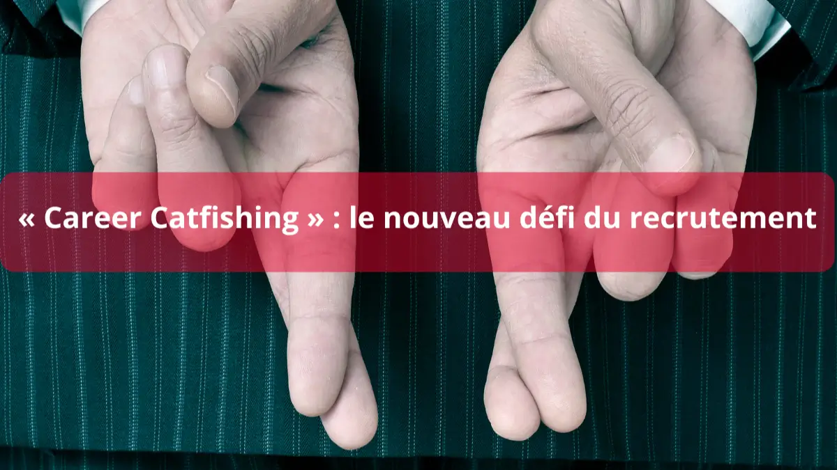 Career Catfishing : le nouveau défi du recrutement
