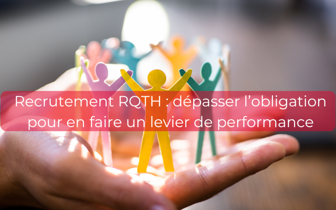 Recrutement RQTH : dépasser l’obligation pour en faire un levier de performance